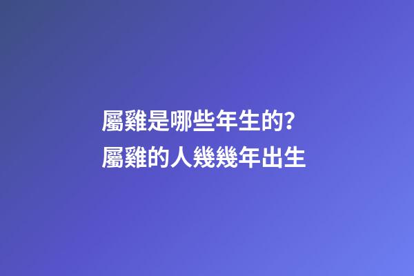 屬雞是哪些年生的？ 屬雞的人幾幾年出生-第1張-觀點-玄機派